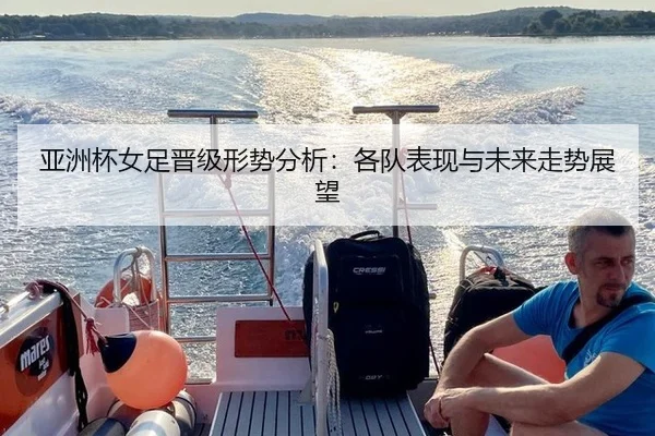 亚洲杯女足晋级形势分析：各队表现与未来走势展望